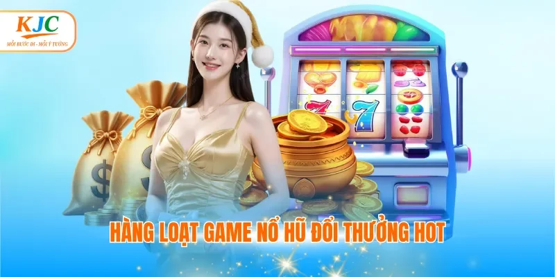 Hàng loạt game nổ hũ đổi thưởng hot